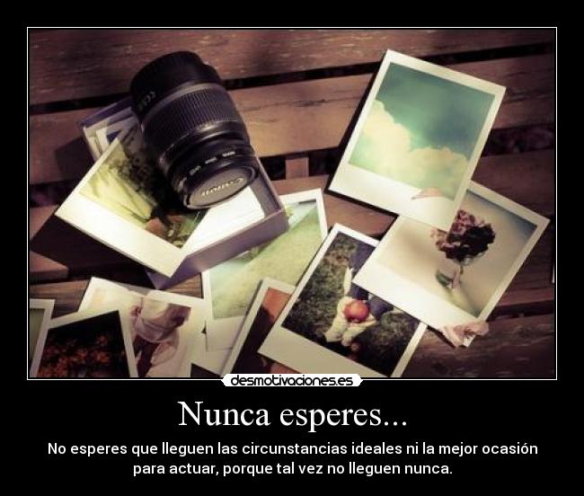Nunca esperes... -