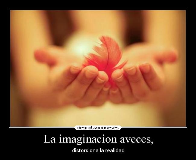 La imaginacion aveces, - distorsiona la realidad