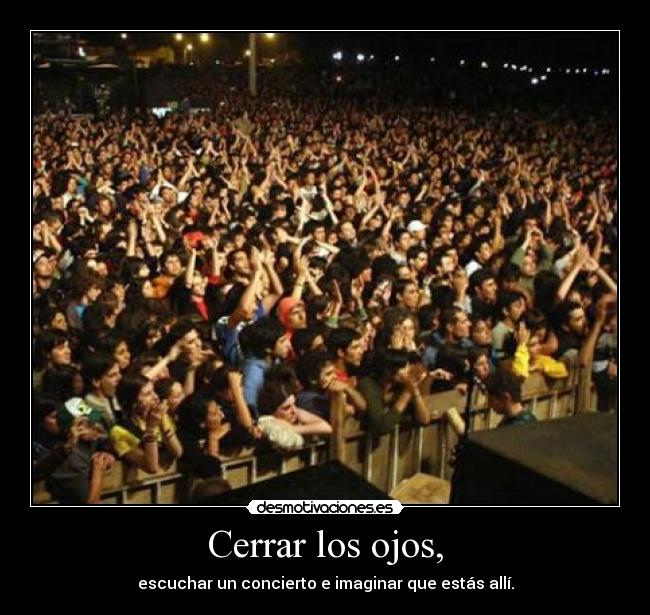 Cerrar los ojos, - escuchar un concierto e imaginar que estás allí.