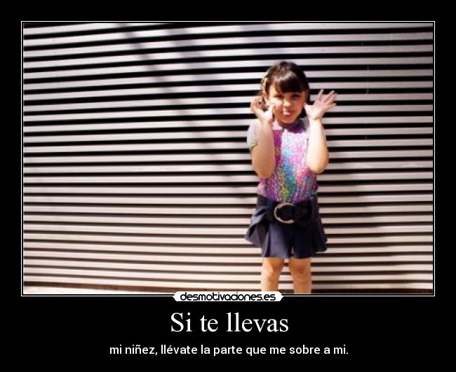 Si te llevas - mi niñez, llévate la parte que me sobre a mi.