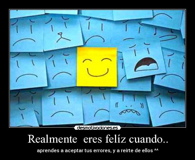 Realmente  eres felíz cuando.. - aprendes a aceptar tus errores, y a reírte de ellos ^^