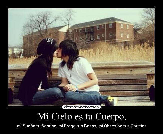 Mi Cielo es tu Cuerpo, - mi Sueño tu Sonrisa, mi Droga tus Besos, mi Obsesión tus Caricias