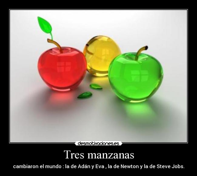 Tres manzanas - cambiaron el mundo : la de Adán y Eva , la de Newton y la de Steve Jobs.