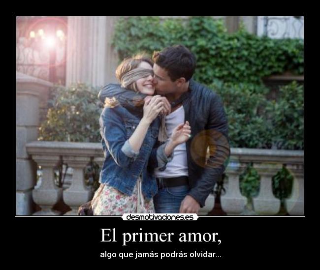 El primer amor, - algo que jamás podrás olvidar...