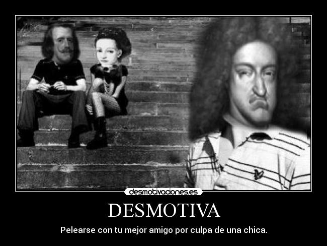 DESMOTIVA - Pelearse con tu mejor amigo por culpa de una chica.