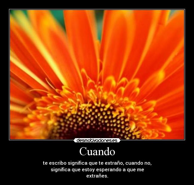 Cuando - te escribo significa que te extraño, cuando no,
significa que estoy esperando a que me
extrañes.