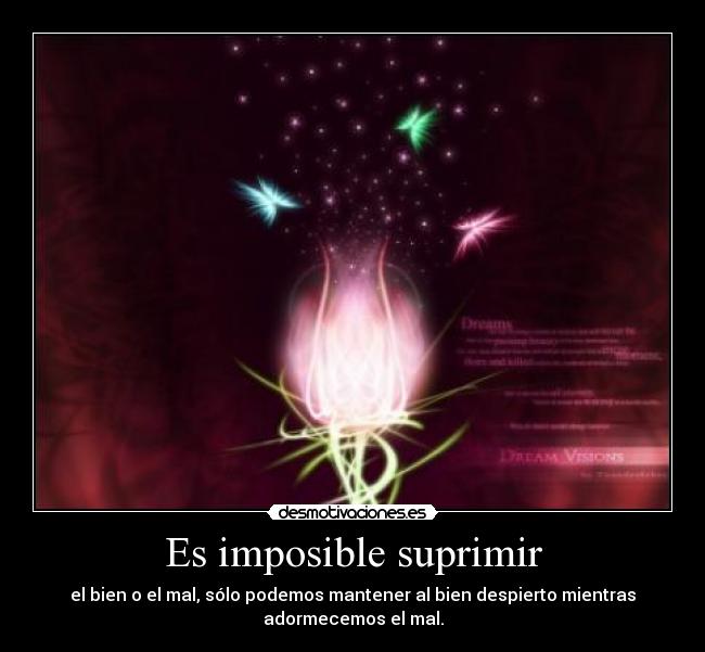 Es imposible suprimir - el bien o el mal, sólo podemos mantener al bien despierto mientras
adormecemos el mal.