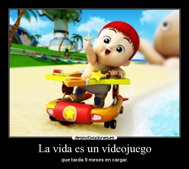 La vida es un vídeojuego - que tarda 9 meses en cargar.