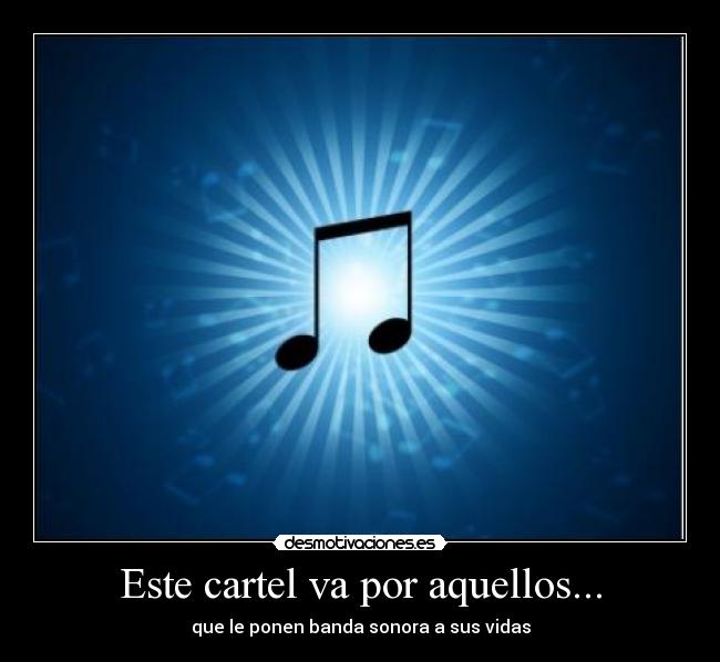Este cartel va por aquellos... - que le ponen banda sonora a sus vidas