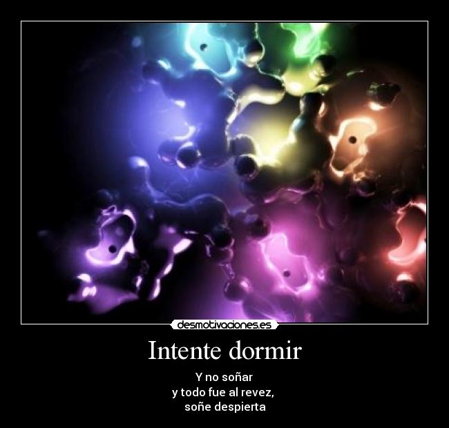 Intente dormir - Y no soñar
y todo fue al revez,
soñe despierta