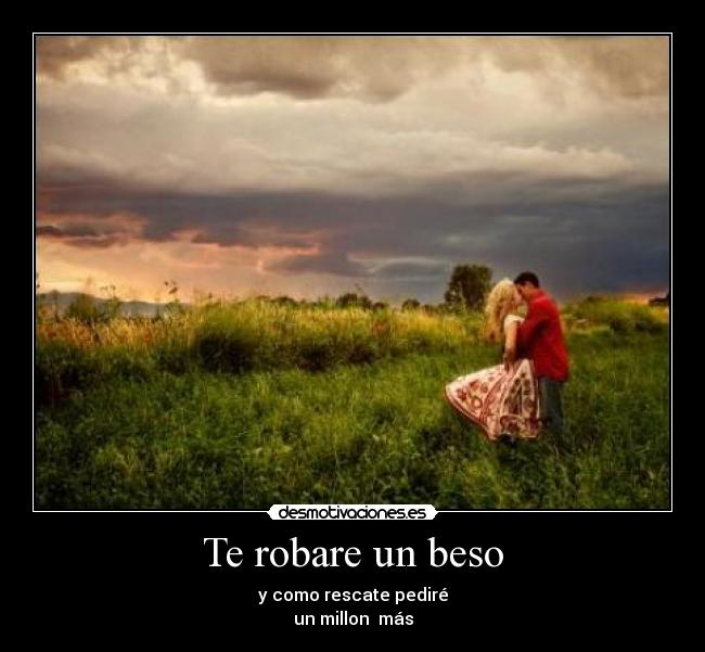 Te robare un beso - y como rescate pediré
un millon más