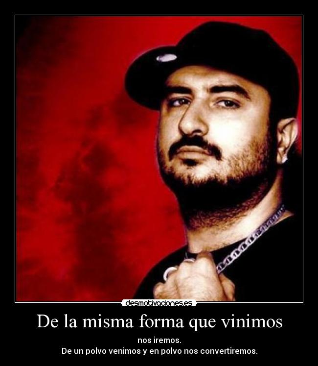 De la misma forma que vinimos - nos iremos.
De un polvo venimos y en polvo nos convertiremos.