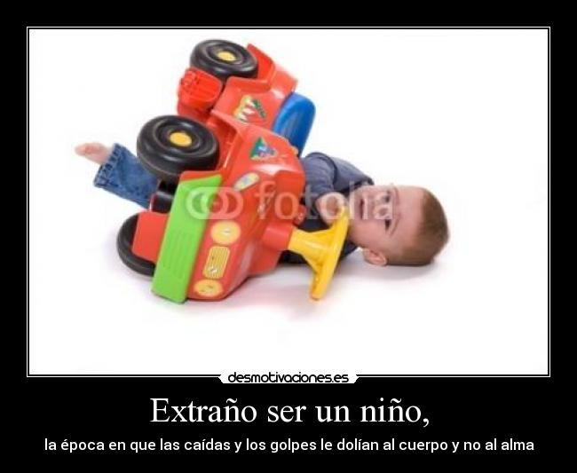 Extraño ser un niño, - la época en que las caídas y los golpes le dolían al cuerpo y no al alma