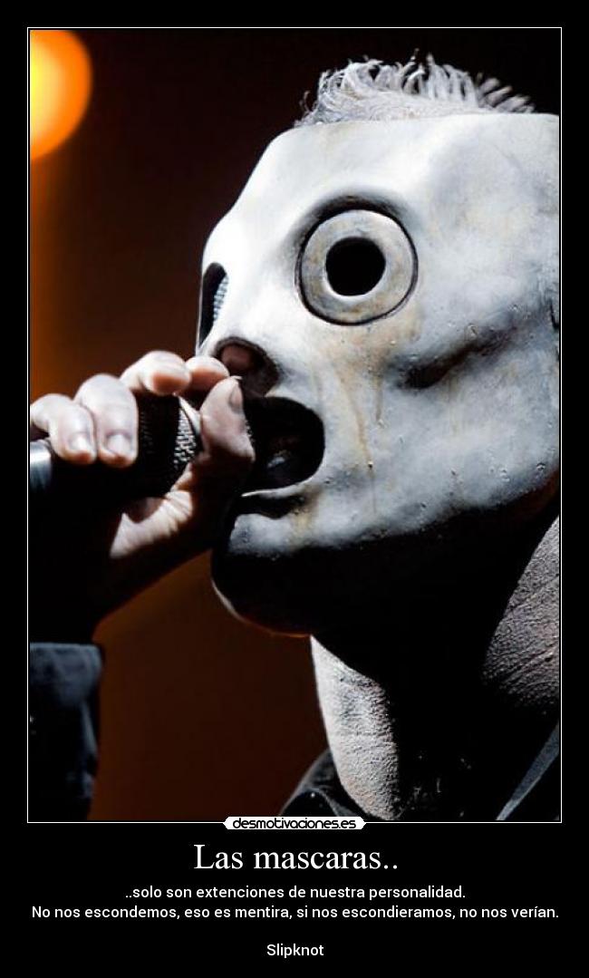 Las mascaras.. - ..solo son extenciones de nuestra personalidad.
No nos escondemos, eso es mentira, si nos escondieramos, no nos verían.
Slipknot
