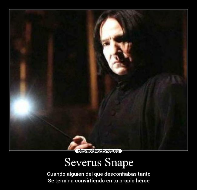 Severus Snape - Cuando alguien del que desconfiabas tanto
Se termina convirtiendo en tu propio héroe