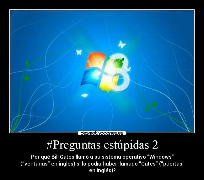 #Preguntas estúpidas 2 - Por qué Bill Gates llamó a su sistema operativo Windows
(ventanas en inglés) si lo podía haber llamado Gates (puertas
en inglés)?