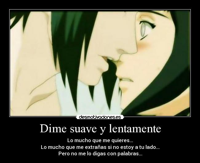 Dime suave y lentamente - Lo mucho que me quieres...
Lo mucho que me extrañas si no estoy a tu lado...
Pero no me lo digas con palabras...