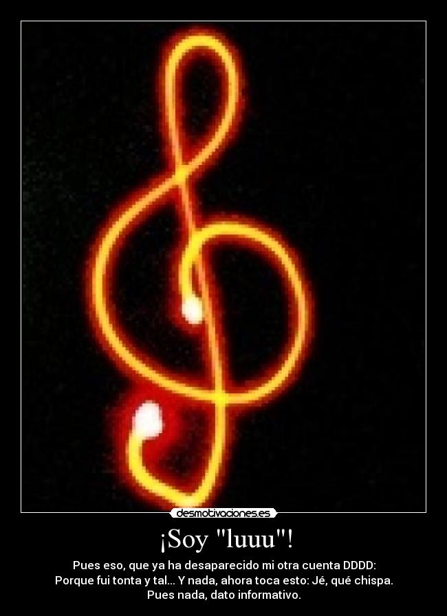 ¡Soy luuu! - Pues eso, que ya ha desaparecido mi otra cuenta DDDD:
Porque fui tonta y tal... Y nada, ahora toca esto: Jé, qué chispa.
Pues nada, dato informativo.