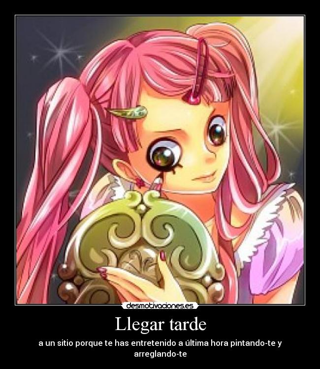 Llegar tarde - a un sitio porque te has entretenido a última hora pintando-te y arreglando-te