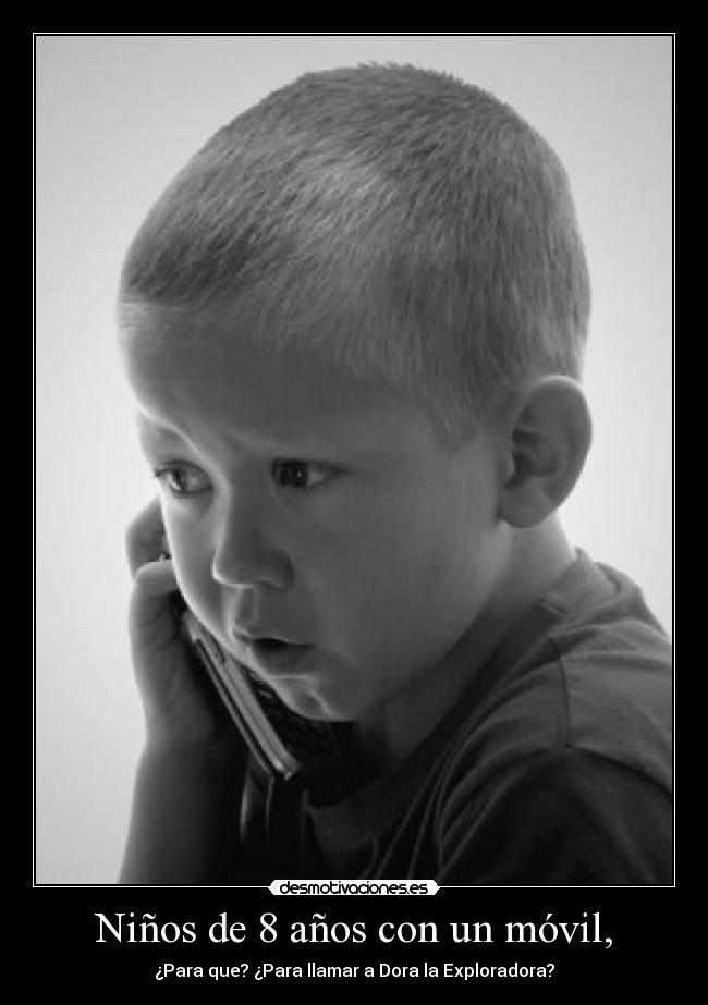 Niños de 8 años con un móvil, - ¿Para que? ¿Para llamar a Dora la Exploradora?