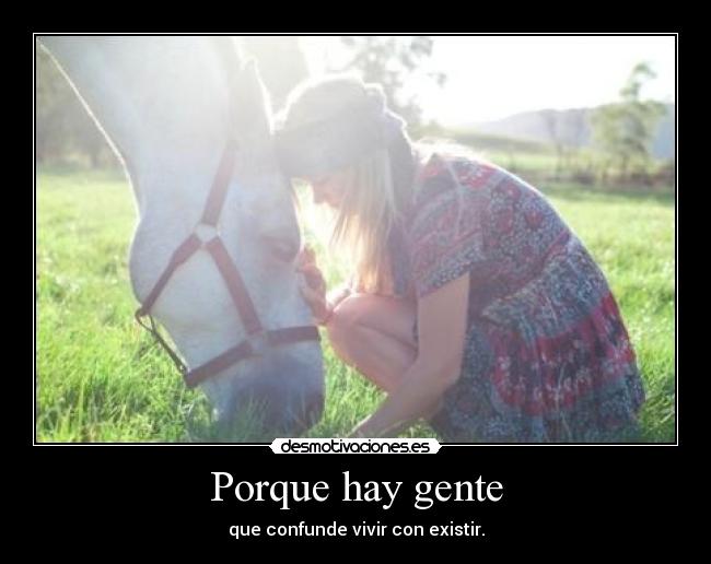 Porque hay gente - que confunde vivir con existir.