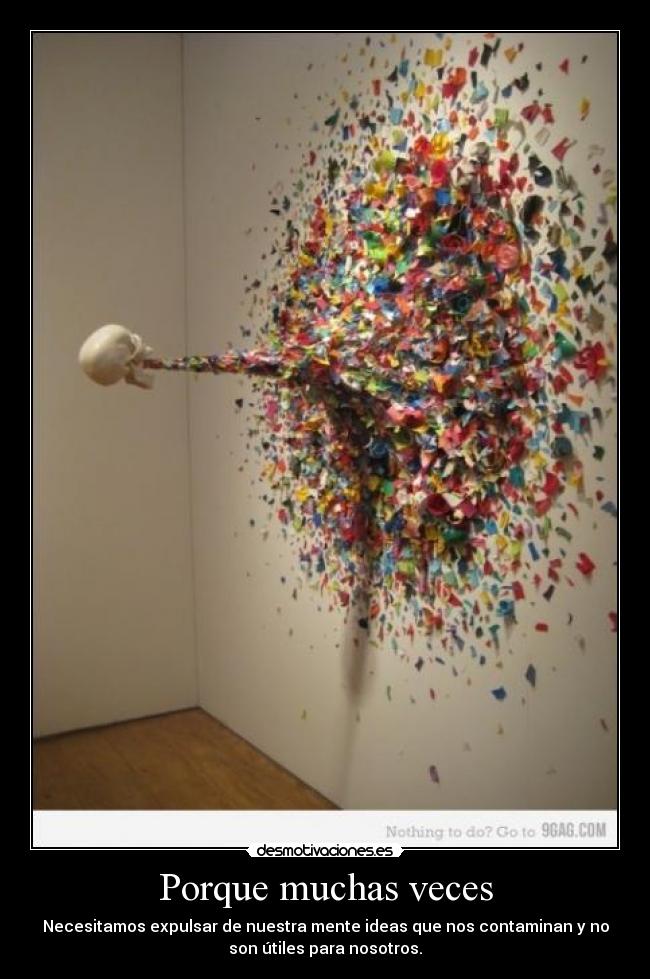 Porque muchas veces - Necesitamos expulsar de nuestra mente ideas que nos contaminan y no
son útiles para nosotros.