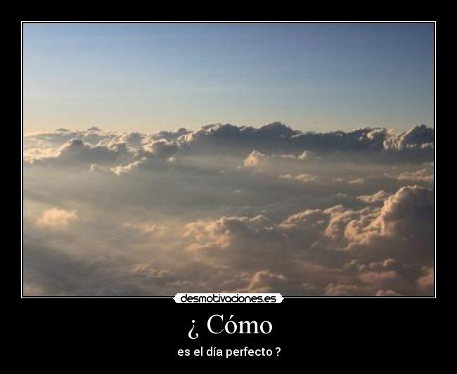 ¿ Cómo - es el día perfecto ?
