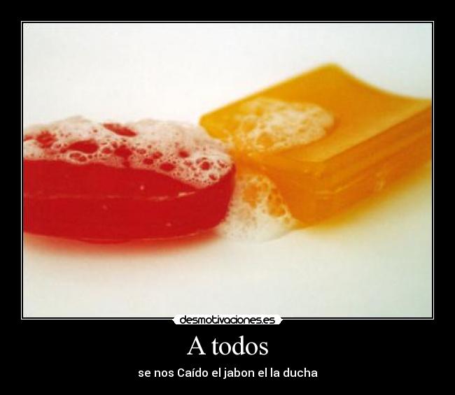 A todos - se nos Caído el jabon el la ducha