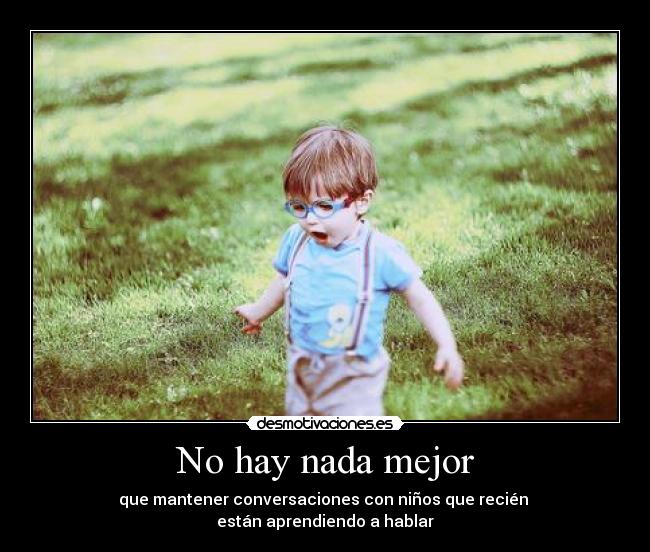 No hay nada mejor - que mantener conversaciones con niños que recién
están aprendiendo a hablar