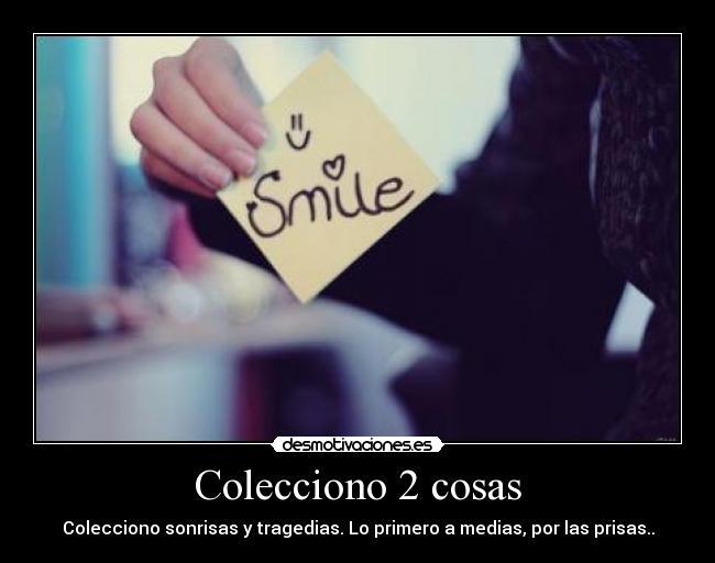 Colecciono 2 cosas - Colecciono sonrisas y tragedias. Lo primero a medias, por las prisas..