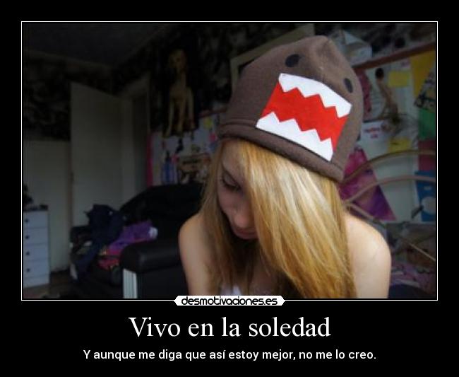 Vivo en la soledad - Y aunque me diga que así estoy mejor, no me lo creo.
