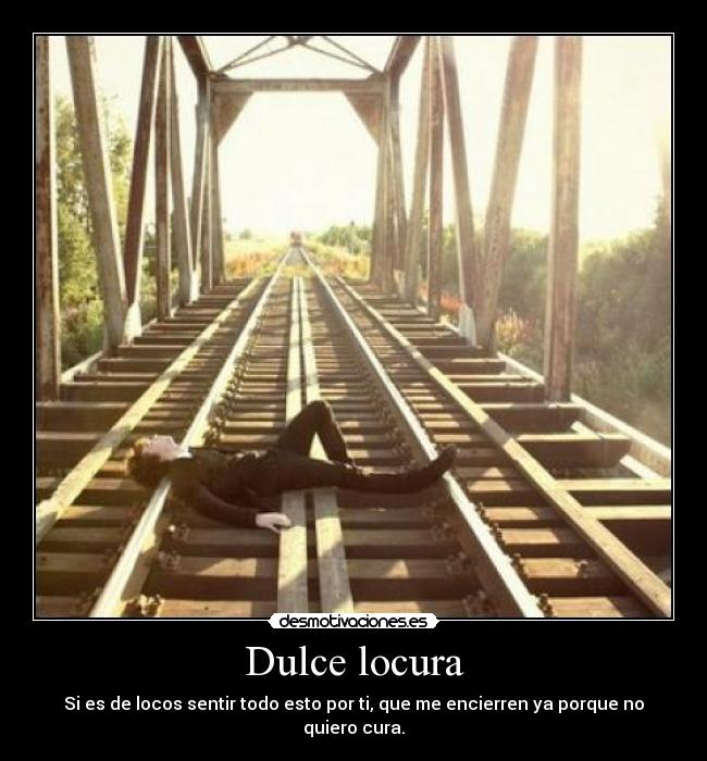 Dulce locura - Si es de locos sentir todo esto por ti, que me encierren ya porque no quiero cura.