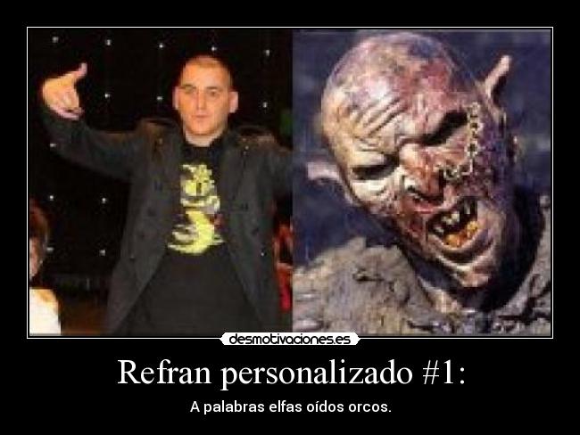 Refran personalizado #1: - A palabras elfas oídos orcos.