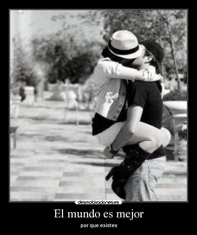 El mundo es mejor - por que existes