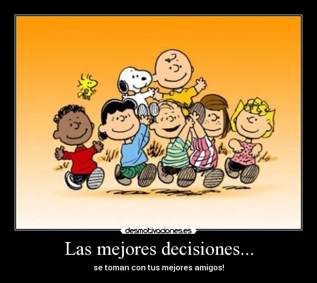 Las mejores decisiones... - se toman con tus mejores amigos!