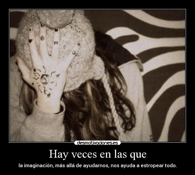 Hay veces en las que - la imaginación, más allá de ayudarnos, nos ayuda a estropear todo.
