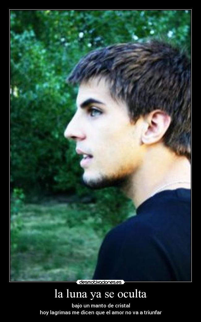 la luna ya se oculta - bajo un manto de cristal
hoy lagrimas me dicen que el amor no va a triunfar
