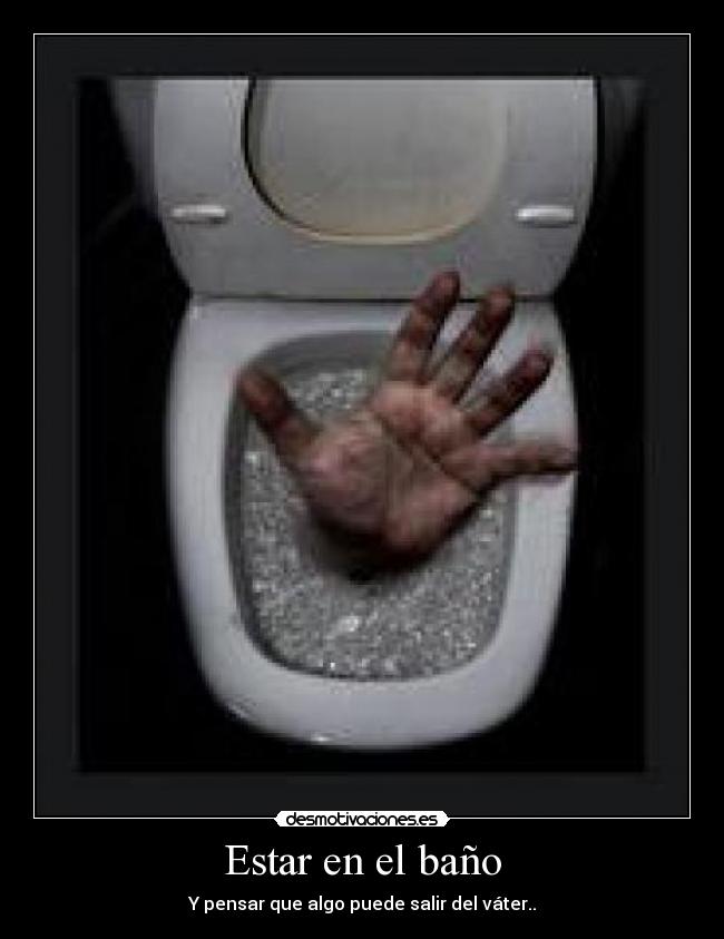 Estar en el baño - Y pensar que algo puede salir del váter..