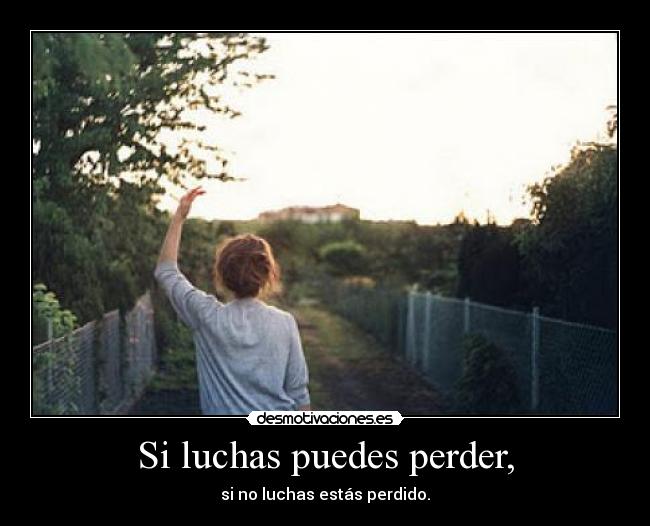 Si luchas puedes perder, - si no luchas estás perdido.