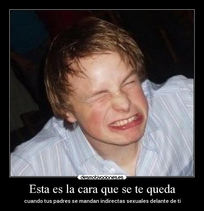 Esta es la cara que se te queda - cuando tus padres se mandan indirectas sexuales delante de ti