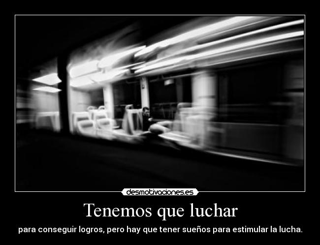 Tenemos que luchar - para conseguir logros, pero hay que tener sueños para estimular la lucha.