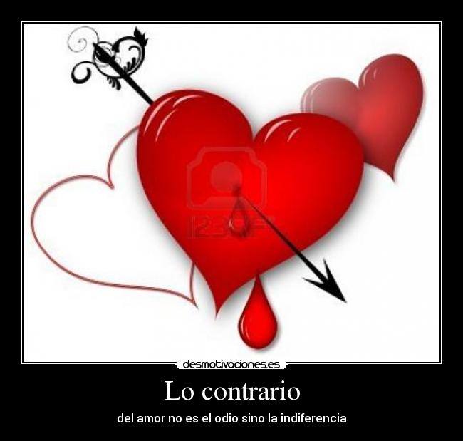 Lo contrario - del amor no es el odio sino la indiferencia