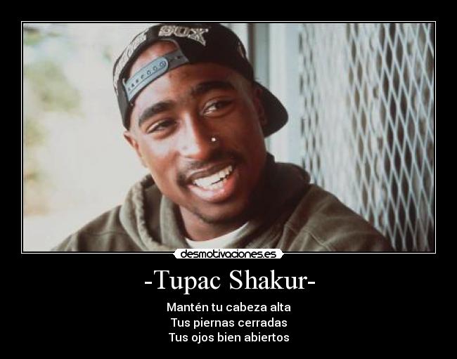 -Tupac Shakur- - Mantén tu cabeza alta
Tus piernas cerradas
Tus ojos bien abiertos