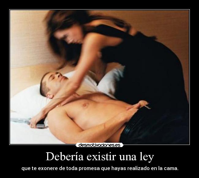 Debería existir una ley - que te exonere de toda promesa que hayas realizado en la cama.