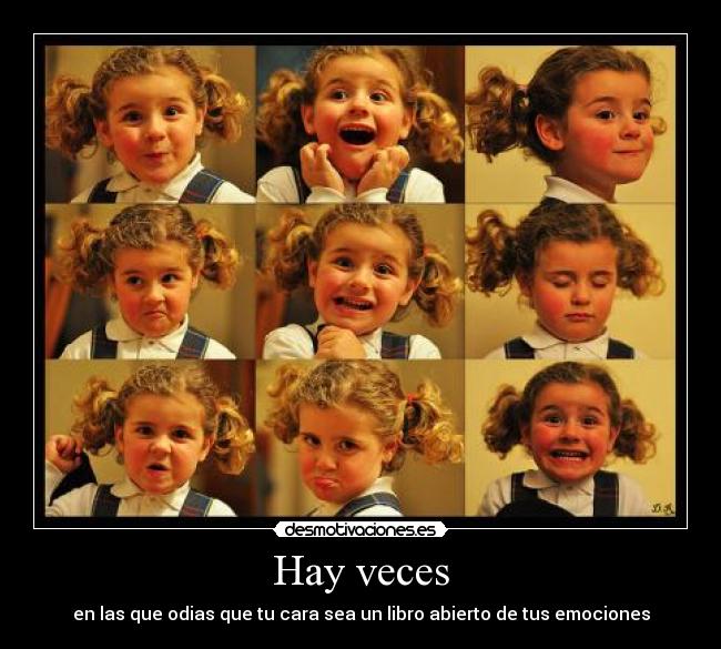 Hay veces - en las que odias que tu cara sea un libro abierto de tus emociones