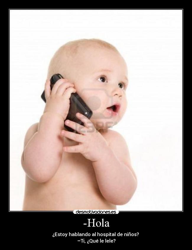 -Hola - ¿Estoy hablando al hospital de niños? 
–Ti, ¿Qué le lele?