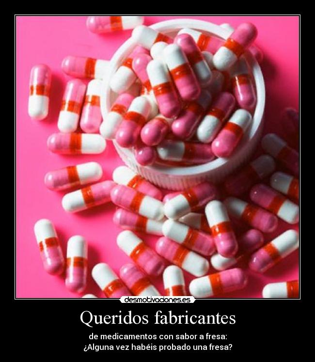 Queridos fabricantes - de medicamentos con sabor a fresa:
¿Alguna vez habéis probado una fresa?
