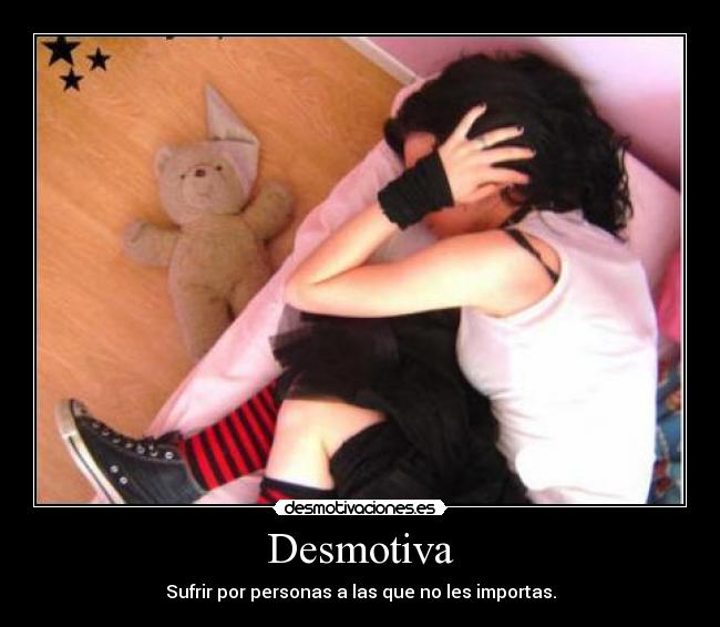Desmotiva - Sufrir por personas a las que no les importas.