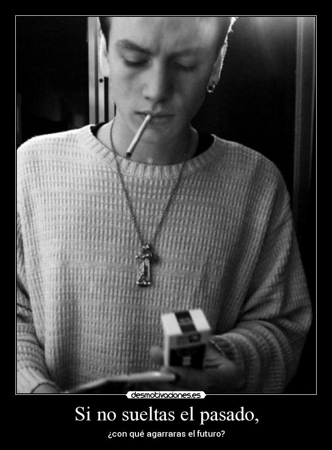 Si no sueltas el pasado, - ¿con qué agarraras el futuro?