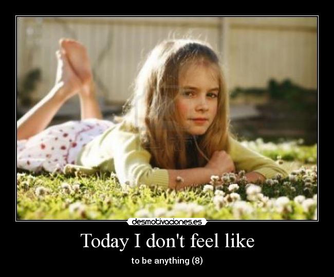 Today I dont feel like - to be anything (8)